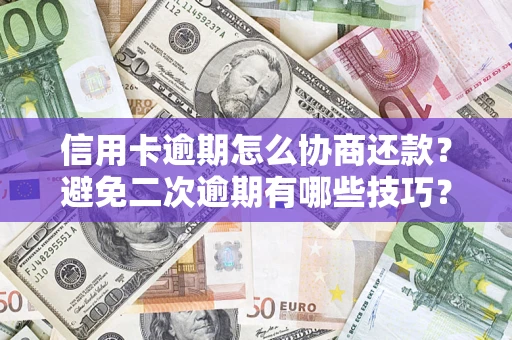 济南信用卡逾期怎么协商还款？避免二次逾期有哪些技巧？