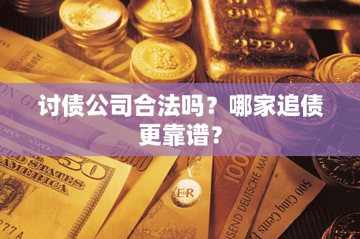 济南讨债公司合法吗？哪家追债更靠谱？