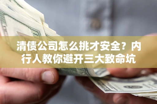 济南清债公司怎么挑才安全?内行人教你避开三大致命坑 济南清债公司怎么挑才安全?内行人教你避开三大致命坑