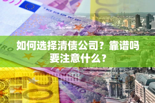济南如何选择清债公司？靠谱吗要注意什么？