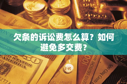 济南欠条的诉讼费怎么算？如何避免多交费？
