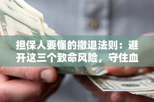 济南担保人要懂的撤退法则：避开这三个致命风险，守住血汗钱