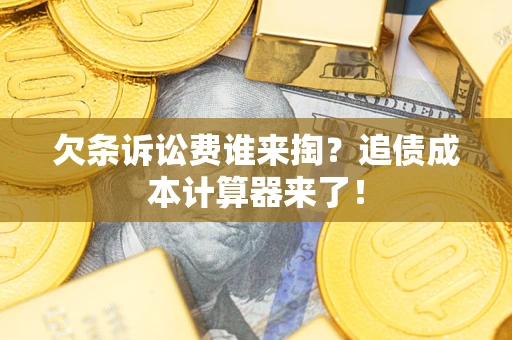 济南欠条诉讼费谁来掏？追债成本计算器来了！