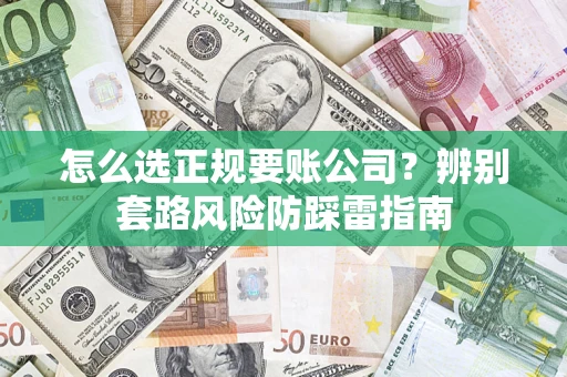 济南怎么选正规要账公司？辨别套路风险防踩雷指南