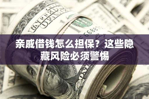 济南亲戚借钱怎么担保？这些隐藏风险必须警惕