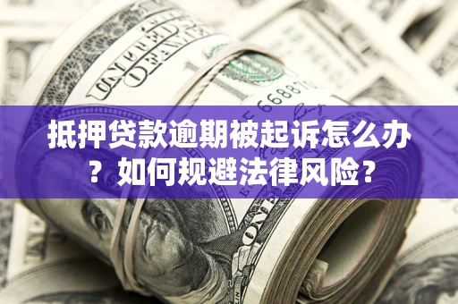 济南抵押贷款逾期被起诉怎么办？如何规避法律风险？