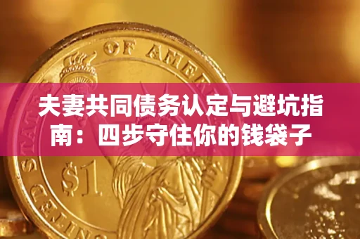 济南夫妻共同债务认定与避坑指南：四步守住你的钱袋子