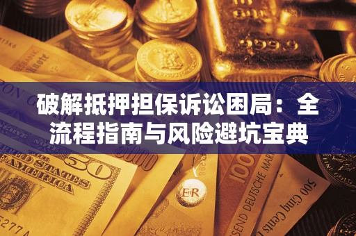 济南破解抵押担保诉讼困局:全流程指南与风险避坑宝典 济南破解抵押担保诉讼困局:全流程指南与风险避坑宝典