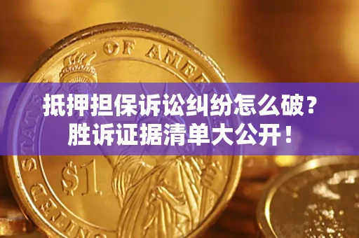 济南抵押担保诉讼纠纷怎么破？胜诉证据清单大公开！