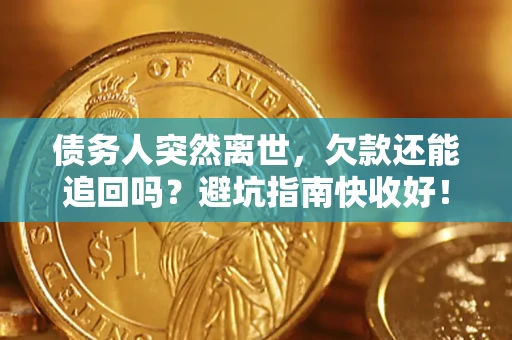 济南债务人突然离世，欠款还能追回吗？避坑指南快收好！