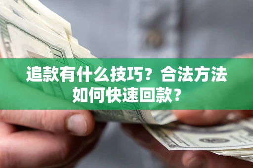 济南追款有什么技巧？合法方法如何快速回款？