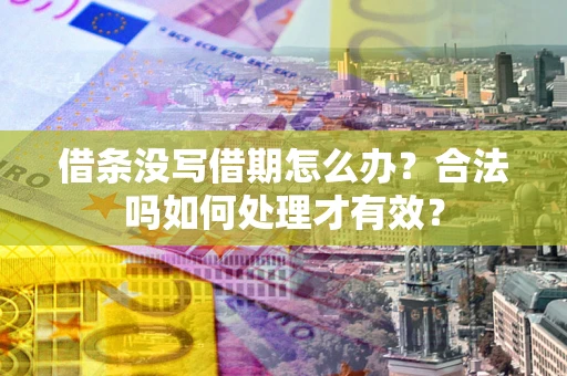 济南借条没写借期怎么办？合法吗如何处理才有效？