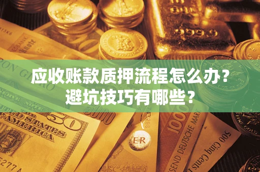 济南应收账款质押流程怎么办？避坑技巧有哪些？