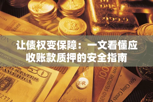 济南让债权变保障：一文看懂应收账款质押的安全指南