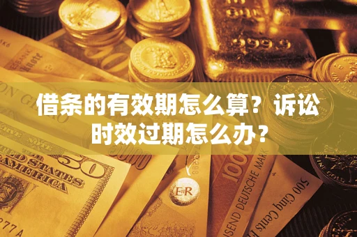 济南借条的有效期怎么算？诉讼时效过期怎么办？