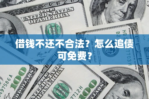 济南借钱不还不合法？怎么追债可免费？