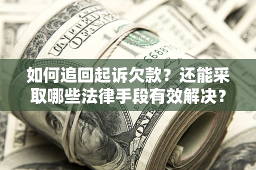 济南如何追回起诉欠款？还能采取哪些法律手段有效解决？