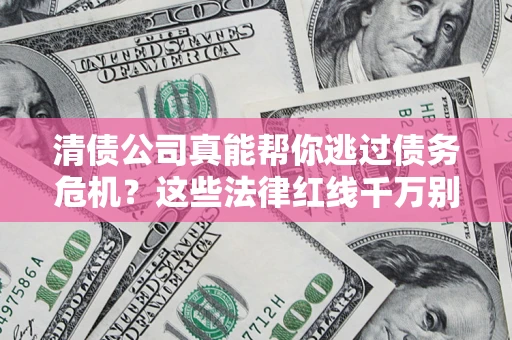 济南清债公司真能帮你逃过债务危机？这些法律红线千万别踩