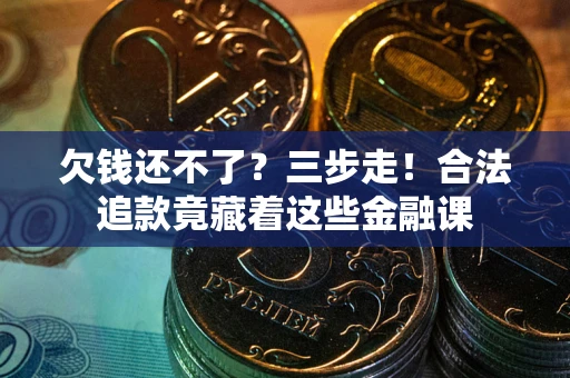 济南欠钱还不了？三步走！合法追款竟藏着这些金融课
