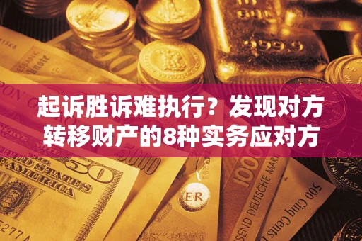 济南起诉胜诉难执行？发现对方转移财产的8种实务应对方案