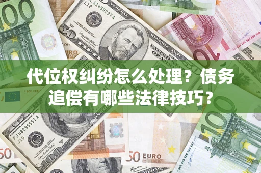 济南代位权纠纷怎么处理？债务追偿有哪些法律技巧？