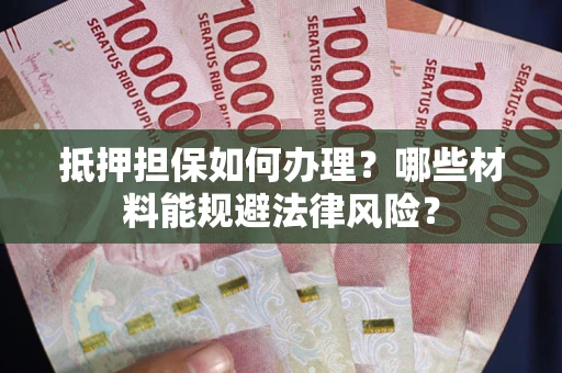 济南抵押担保如何办理？哪些材料能规避法律风险？