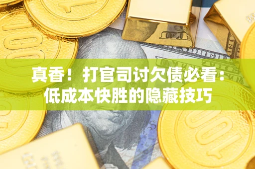 济南真香！打官司讨欠债必看：低成本快胜的隐藏技巧