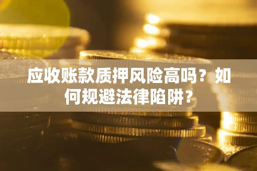济南应收账款质押风险高吗？如何规避法律陷阱？