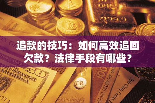 济南追款的技巧：如何高效追回欠款？法律手段有哪些？