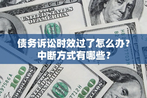济南债务诉讼时效过了怎么办？中断方式有哪些？