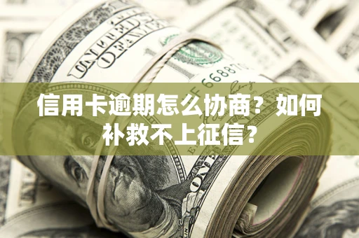 济南信用卡逾期怎么协商？如何补救不上征信？