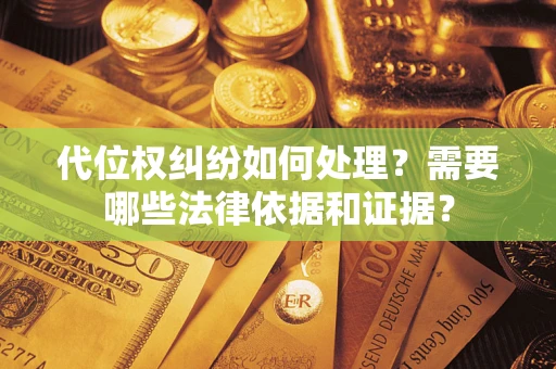 济南代位权纠纷如何处理？需要哪些法律依据和证据？