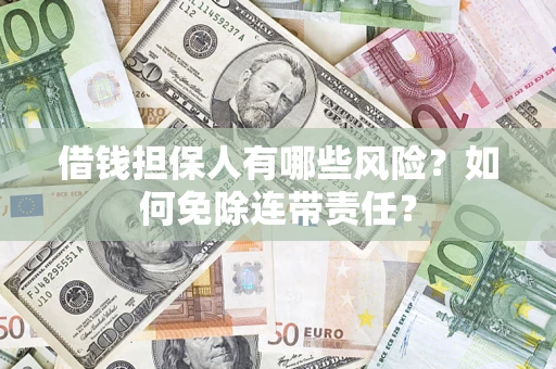 济南借钱担保人有哪些风险？如何免除连带责任？