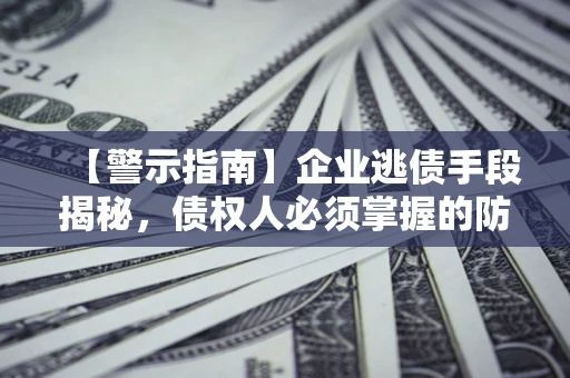 济南【警示指南】企业逃债手段揭秘，债权人必须掌握的防坑宝典