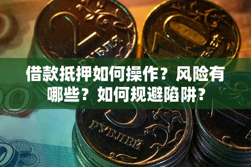 济南借款抵押如何操作？风险有哪些？如何规避陷阱？