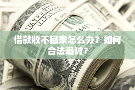 济南借款收不回来怎么办？如何合法追讨？