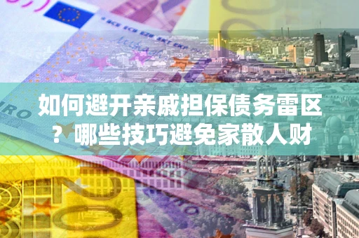 济南如何避开亲戚担保债务雷区？哪些技巧避免家散人财