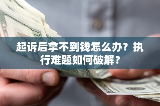 济南起诉后拿不到钱怎么办?执行难题如何破解? 济南起诉后拿不到钱怎么办?执行难题如何破解?