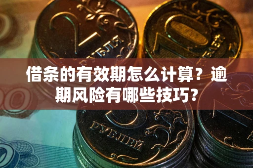 济南借条的有效期怎么计算？逾期风险有哪些技巧？