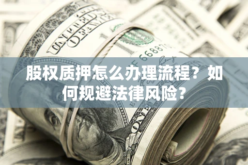 济南股权质押怎么办理流程？如何规避法律风险？
