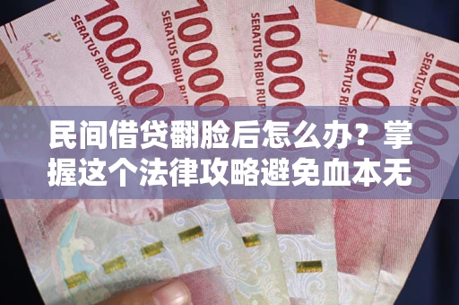 济南民间借贷翻脸后怎么办？掌握这个法律攻略避免血本无归