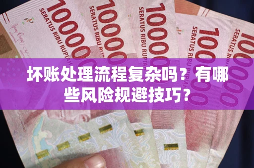 济南坏账处理流程复杂吗？有哪些风险规避技巧？