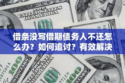 济南借条没写借期债务人不还怎么办？如何追讨？有效解决方案！