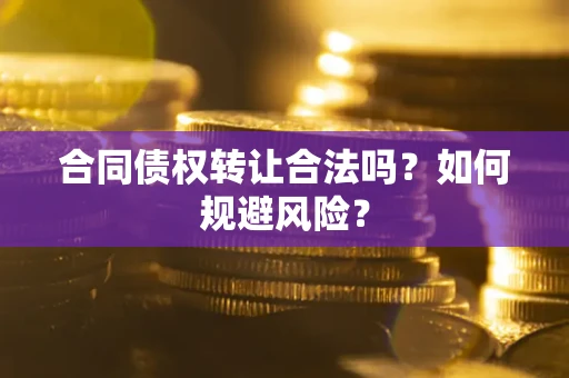 济南合同债权转让合法吗?如何规避风险? 济南合同债权转让合法吗?如何规避风险?