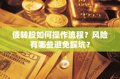 济南债转股如何操作流程?风险有哪些避免踩坑? 济南债转股如何操作流程?风险有哪些避免踩坑?