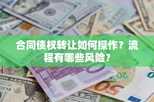 济南合同债权转让如何操作？流程有哪些风险？