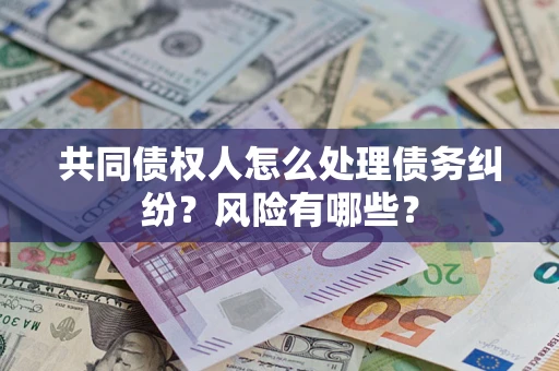 济南共同债权人怎么处理债务纠纷？风险有哪些？