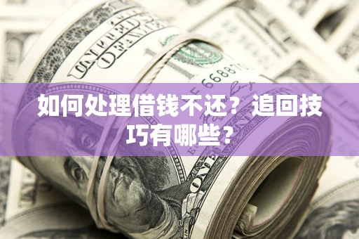 济南如何处理借钱不还？追回技巧有哪些？