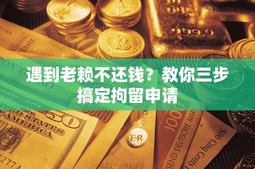 济南遇到老赖不还钱？教你三步搞定拘留申请