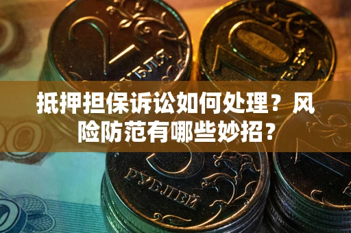 济南抵押担保诉讼如何处理？风险防范有哪些妙招？